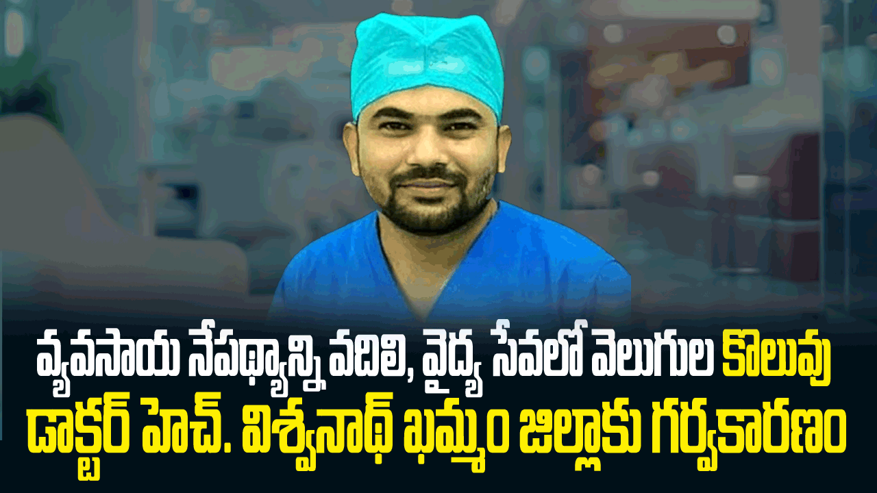 వ్యవసాయ నేపథ్యాన్ని వదిలి, వైద్య సేవలో వెలుగుల కొలువు — డాక్టర్ హెచ్. విశ్వనాథ్ (BDS, MIDA) ఖమ్మం జిల్లాకు గర్వకారణం